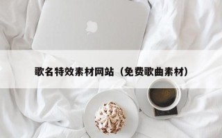 仙桃歌名特效素材网站（免费歌曲素材）